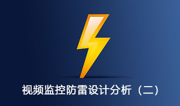 視頻監(jiān)控系統(tǒng)的防雷設(shè)計分析（二）